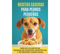 Recetas Caseras para Perros Pequeños: Más de 50 recetas para cuidar a quienes más queremos