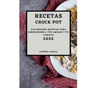 RECETAS CROCK POT 2022: LAS MEJORES RECETAS PARA SORPRENDER A TUS AMIGOS Y TU FAMILIA