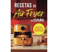 RECETAS DE AIR FRYER EN ESPAÑOL: COCINA FÁCIL, DELICIOSA Y SIN COMPLICACIONES (Colección Air Fryer en Español)