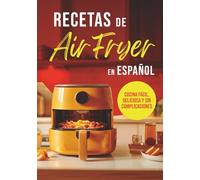 RECETAS DE AIR FRYER EN ESPAÑOL: COCINA FÁCIL, DELICIOSA Y SIN COMPLICACIONES (Colección Air Fryer en Español)