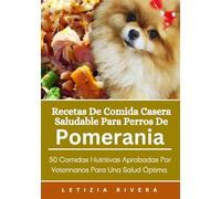 Recetas De Comida Casera Saludable Para Perros De Pomerania: 50 Comidas Nutritivas Aprobadas Por Veterinarios Para Una Salud Óptima.