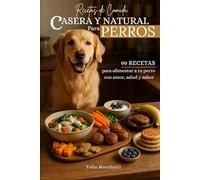 Recetas de Comida Casera y Natural para Perros: 99 recetas para alimentar a tu perro con amor, salud y sabor