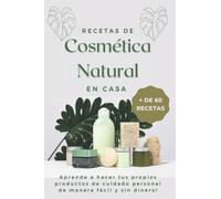 Recetas de cosmética natural en casa (+ 60 recetas): Aprende a hacer tus propios productos de cuidado personal de manera fácil y sin dinero!