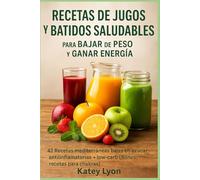 Recetas de Jugos y Batidos Saludables para Bajar de Peso y Ganar Energía: 42 Recetas mediterráneas bajas en azúcar - antiinflamatorias + low-carb (Bonus: recetas para chakras)