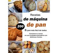 Recetas de máquina de pan - El pan más fácil de todos: Convierte tu cocina en una verdadera panadería con 200 deliciosas recetas.