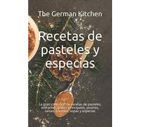 Recetas de pasteles y especias: La gran colección de recetas de pasteles, entrantes, platos principales, postres, salsas, cócteles, sopas y especias