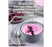 Recetas de postres veganos rápidos y fáciles sin hornear: Deliciosas recetas de galletas, fudge, barritas y otras delicias