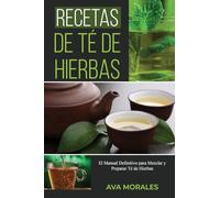 Recetas de Té de Hierbas: El Manual Definitivo para Mezclar y Preparar Té de Hierbas