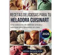 Recetas deliciosas para tu heladora Cuisinart 2025: Una colección de delicias únicas y sabrosas para preparar en casa