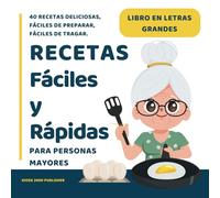 Recetas fáciles y rápidas para Personas Mayores: Libros para Ancianos en Letra Grande con 40 Recetas Deliciosas y Nutritivas, Fáciles de Preparar, Fáciles de Tragar.