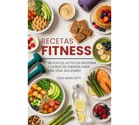 Recetas Fitness: 99 Platos Altos en Proteína y Llenos de Energía para una Vida Saludable