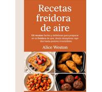 Recetas freidora de aire: 100 recetas fáciles y deliciosas para preparar en tu freidora de aire: desde desayunos rápidos hasta postres irresistibles