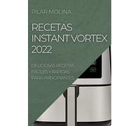 RECETAS INSTANT VORTEX 2022: DELICIOSAS RECETAS FACILES Y RAPIDAS PARA PRINCIPIANTES