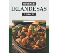 RECETAS IRLANDESAS PARA TI: Más de 50 recetas que hacen la boca agua muestran la amplia gama de platos de Irlanda y del pueblo irlandés.