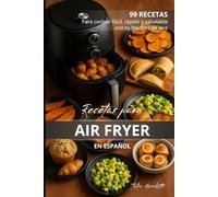 Recetas para Air Fryer en Español: 99 Recetas para cocinar fácil, rápido y saludable con tu freidora de aire