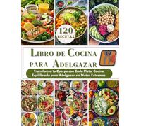 RECETAS PARA BAJAR DE PESO: Transforma tu Cuerpo con Cada Plato Cocina Equilibrada para Adelgazar sin Dietas Extremas