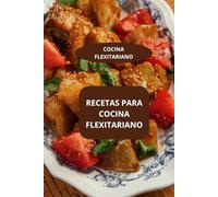 RECETAS PARA COCINA FLEXITARIANO: COCINA FLEXITARIANO - RECETAS FLEXITARIANA FACILES - DIETA FLEXIATRIANA