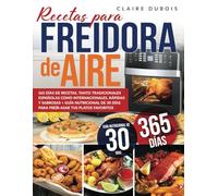 Recetas para Freidora de Aire: 365 Días de Recetas, tanto Tradicionales Españolas como Internacionales, Rápidas y Sabrosas + Guía Nutricional de 30 Días para Freír-Asar tus Platos Favoritos