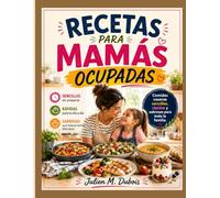 RECETAS PARA MAMÁS OCUPADAS: Comidas caseras sencillas, rápidas y sabrosas para toda la familia