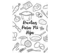 Recetas Para Mi Hija: Cuaderno de Recetas en Blanco para Apuntar Todas las Recetas Familiares, Espacio para 110 Recetas, Regalo Para Mi Hija, Regalo ... Favoritas, Libro de recetas mis platos