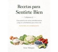 Recetas para Sentirte Bien. Volumen 2: Guía práctica de cocina antiinflamatoria y baja en carbohidratos para el día a día. Come bien, sin complicaciones