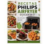 RECETAS PHILIPS AIRFRYER DUALBASKET: Platos Simples y Sabrosos para Cocinar de Forma Más Saludable Todos los Días.