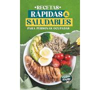 Recetas Rápidas y Saludables para Personas Ocupadas: Recetas Sanas y Fáciles en 30 minutos, Altas en Proteína y Bajas en Calorías para Bajar de Peso sin Complicaciones