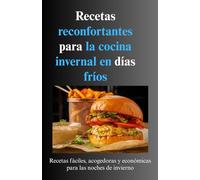 Recetas reconfortantes para la cocina invernal en días fríos: Recetas fáciles, acogedoras y económicas para las noches de invierno