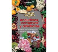 Recetas secretas para encurtidos, conservas y almíbares: Más de 200 fórmulas tradicionales para conservar sabores todo el año