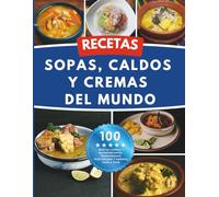Recetas Sopas, Caldos y Cremas del Mundo: 100 recetas caseras y reconfortantes: tradicionales, vegetarianas y marinas, paso a paso