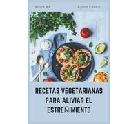 RECETAS VEGETARIANAS PARA ALIVIAR EL ESTREÑIMIENTO: Un libro de recetas alto en fibra y bajo en FODMAP para el SII-C, mejor digestión y salud intestinal duradera