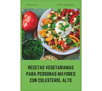 Recetas vegetarianas para personas mayores con colesterol alto: y fáciles y bajas en grasa a base vegetal para ayudar a reducir el colesterol y apoyar la salud del corazón