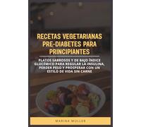 RECETAS VEGETARIANAS PRE-DIABETES PARA PRINCIPIANTES: Platos sabrosos y de bajo índice glucémico para regular la insulina, perder peso y prosperar con un estilo de vida sin carne