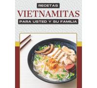 RECETAS VIETNAMITAS PARA USTED Y SU FAMILIA: Más de 50 apetitosas recetas muestran la amplia gama de platos de Vietnam