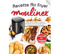 Recette Air Fryer Moulinex: Repas faciles à préparer, rapides et gourmands, de l’entrée au dessert pour tous les jours et toute la famille avec des photos en couleur pour chaque recette