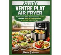 Recette Ventre Plat Air Fryer: Recettes saines, légères et savoureuses pour cuisiner facilement, réduire les graisses et favoriser un ventre plat grâce à l'Air Fryer.
