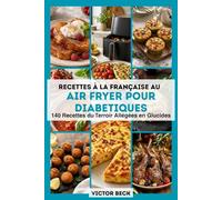 Recettes à la française au Air Fryer pour diabétiques: 140 Recettes du Terroir Allégées en Glucides : Blanquette, Cassoulet, Gratins, Quiches… À IG Bas et Prêtes en 25 Minutes