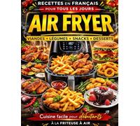Recettes Air Fryer en Français pour Tous les Jours: Cuisine Facile pour Débutants à la Friteuse à Air - Viandes, Légumes, Snacks et Desserts Simples et Rapides