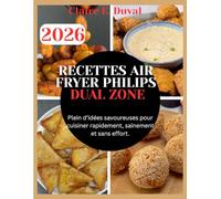 RECETTES AIR FRYER PHILIPS DUAL ZONE: Plein d’idées savoureuses pour cuisiner rapidement, sainement et sans effort.