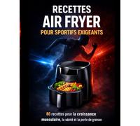Recettes Air Fryer pour Sportifs Exigeants: Plats équilibrés, rapides et savoureux pour la prise de muscle, la perte de graisse et la récupération