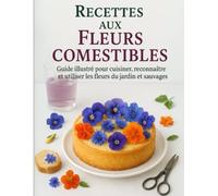Recettes aux Fleurs Comestibles: Guide illustré pour cuisiner, reconnaître et utiliser les fleurs du jardin et sauvages