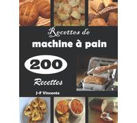 Recettes de machine à pain 200 Recettes: Transformez votre cuisine en une véritable boulangerie avec de délicieuses recettes.