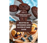 RECETTES DE PÂTISSERIES SANS GLUTEN ET SANS SUCRE: PÂTISSERIES SANS GLUTEN ET SANS SUCRE - Gâteaux sans gluten - Dessert sans gluten et sans sucre