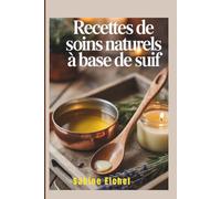 Recettes de soins naturels à base de suif: Un guide complet pour créer des produits de beauté essentiels sans produits chimiques avec des ingrédients à base de plantes et d'herbes nourries
