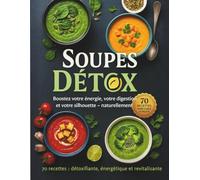 Recettes de Soupes Détox - Boostez votre énergie, digestion, minceur et votre Silhouette. Naturellement.: 70 recettes détoxifiantes, énergétiques et ... votre organisme et retrouver la silhouette.
