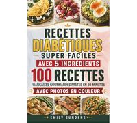 Recettes diabétiques super faciles avec 5 ingrédients: 100 recettes françaises gourmandes prêtes en 30 minutes, avec photos couleur et menus de 30 jours pour le diabète de type 2