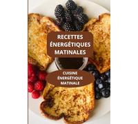 RECETTES ENERGETIQUES MATINALES: CUISINE ENRGETIQUE MATINALE - PETIT-DEJEUNER ENERGETIQUE - RECETTES RAPIDES DU MATIN