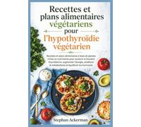 Recettes et plans alimentaires végétariens pour l'hypothyroïdie végétarien: Recettes et plans alimentaires à base de plantes riches en nutriments pour ... le métabolisme et équilibrer les horm