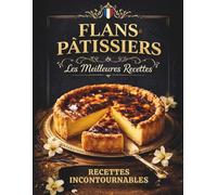 Recettes flans Pâtissiers. Les meilleures Recettes incontournables.: Flan vanille, chocolat, fruits, praliné… Textures crémeuses, recettes testées, résultats professionnels à la maison