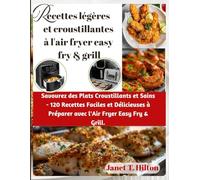 Recettes légères et croustillantes à l'air fryer easy fry & grill: Savourez des Plats Croustillants et Sains - 120 Recettes Faciles et Délicieuses à Préparer avec l'Air Fryer Easy Fry & Grill.
